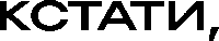 КСТАТИ
